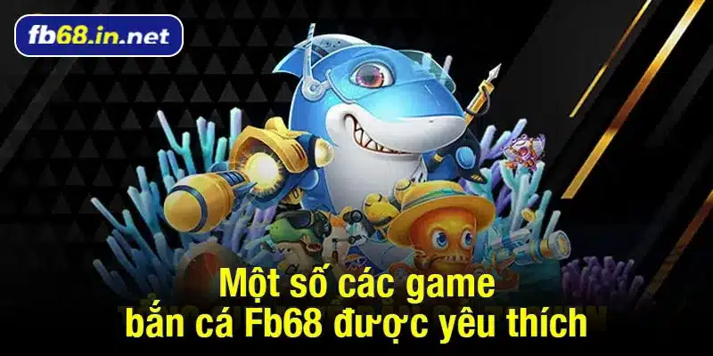 Một số các game bắn cá Fb68 được yêu thích hiện nay