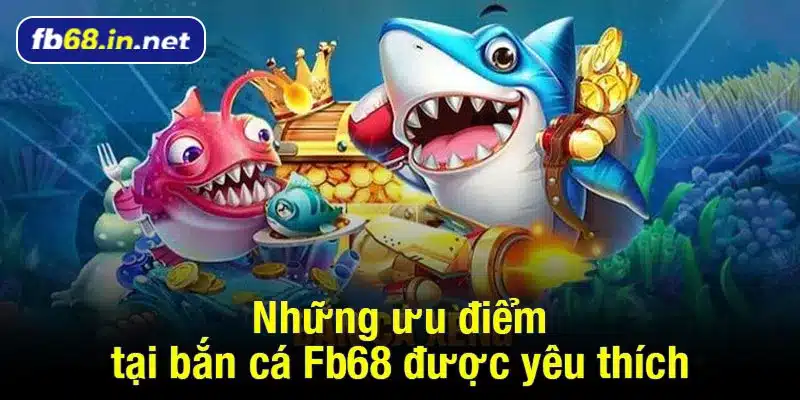 Những ưu điểm tại bắn cá Fb68 được yêu thích