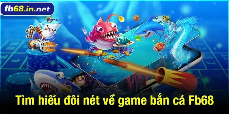 Tìm hiểu đôi nét về game bắn cá Fb68