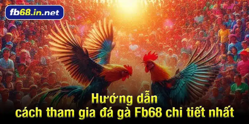 Hướng dẫn cách tham gia đá gà Fb68 chi tiết nhất