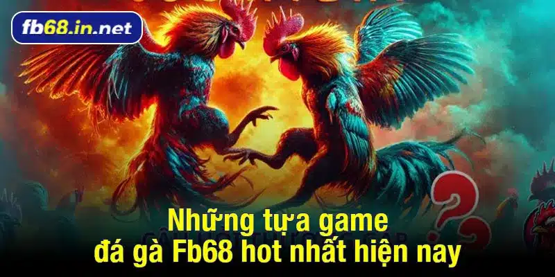 Những tựa game đá gà Fb68 hot nhất hiện nay