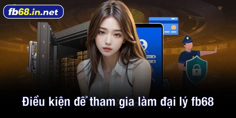 Điều kiện cần thiết để tham gia làm đại lý fb68