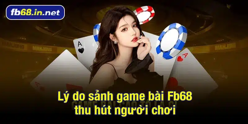 Lý do sảnh game bài Fb68 thu hút người chơi