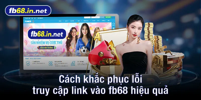 Cách khắc phục lỗi truy cập link vào fb68 hiệu quả