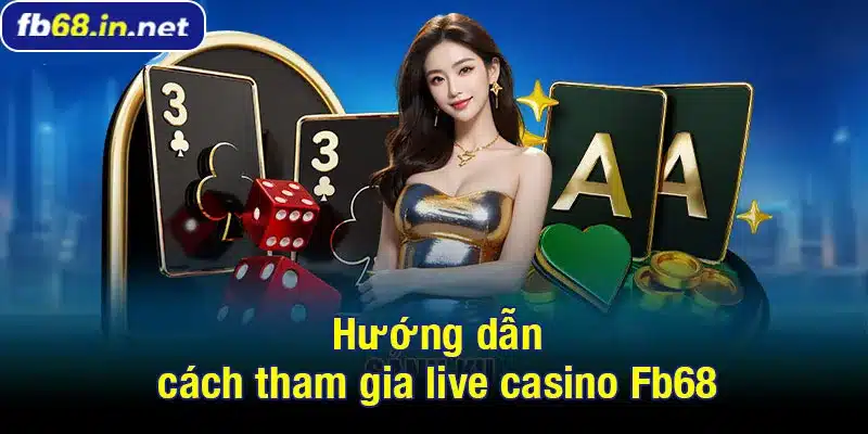 Hướng dẫn cách tham gia live casino Fb68