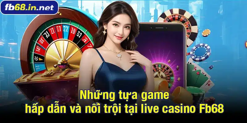 Những tựa game hấp dẫn và nổi trội tại live casino Fb68