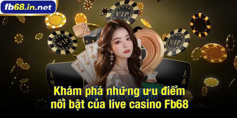 Khám phá những ưu điểm nổi bật của live casino Fb68