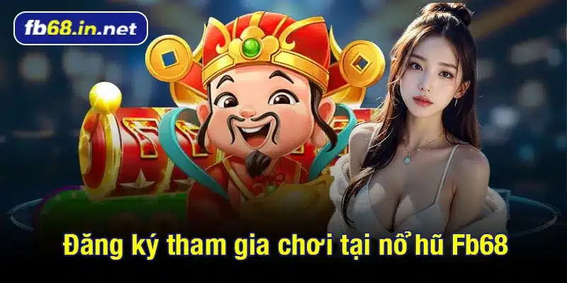 Đăng ký tham gia chơi tại nổ hũ Fb68